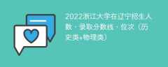 2022浙江大学在辽宁录取分数线、位次、招生人数（历史类+物理类）