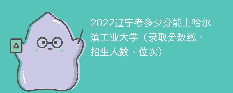 2022辽宁考多少分能上哈尔滨工业大学（录取分数线、招生人数、位次）