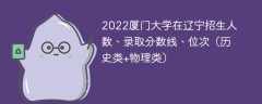 2022厦门大学在辽宁录取分数线、位次、招生人数（历史类+物理类）
