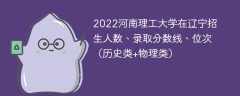 2022河南理工大学在辽宁录取分数线、位次、招生人数（历史类+物理类）