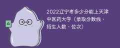 2023辽宁考多少分能上天津中医药大学（附2020-2022录取分数线）