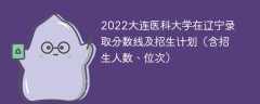 2022大连医科大学在辽宁录取分数线及招生计划（含招生人数、位次）