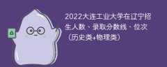 2022大连工业大学在辽宁招生人数、录取分数线、位次（历史类+物理类）