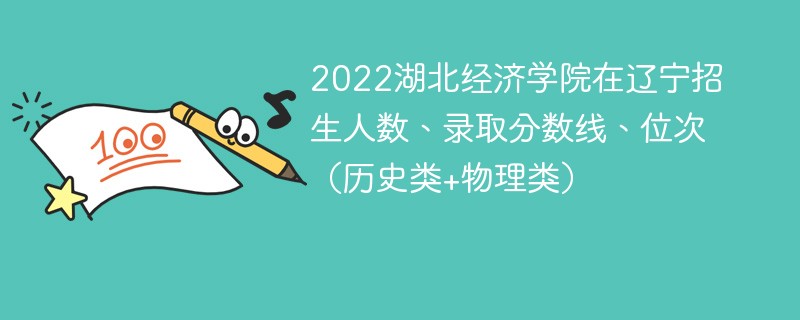 2022湖北经济学院在辽宁招生人数、录取分数线、位次（历史类+物理类）