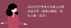 2023辽宁考上山西农业大学要多少分（附2020-2022录取分数线）