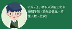 2023辽宁考多少分能上北京印刷学院（附2020-2022录取分数线）