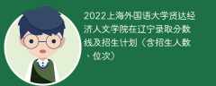 2022上海外國語大學賢達經濟人文學院在遼寧錄取分數線及招生計劃（含位次、招生人數）