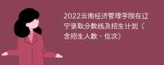 2022云南经济管理学院在辽宁录取分数线及招生计划（含招生人数、位次）