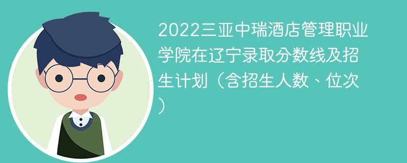 2022三亚中瑞酒店管理职业学院在辽宁录取分数线及招生计划（含招生人数、位次）