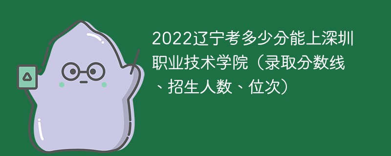2022辽宁考多少分能上深圳职业技术学院（录取分数线、招生人数、位次）