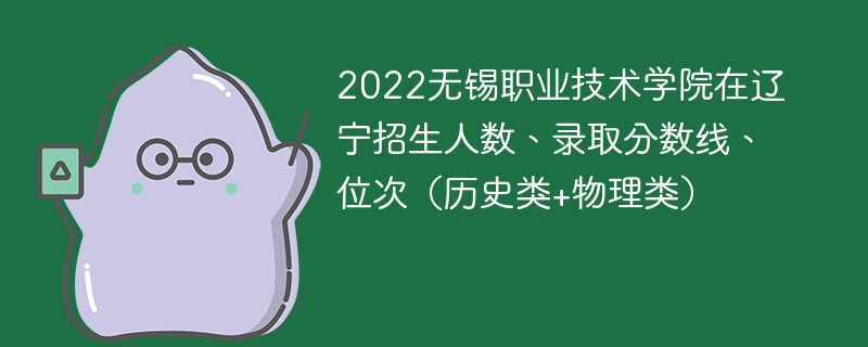 2022无锡职业技术学院在辽宁招生人数、录取分数线、位次（历史类+物理类）