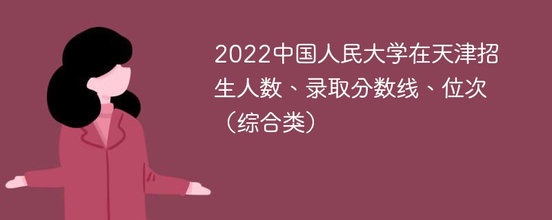 2022中国人民大学在天津招生人数、录取分数线、位次（综合类）