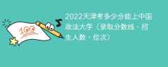 2022天津考多少分能上中国政法大学（录取分数线、招生人数、位次）