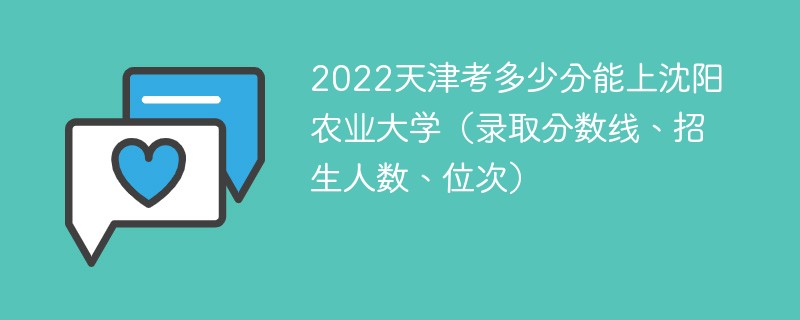 2022天津考多少分能上沈阳农业大学（录取分数线、招生人数、位次）