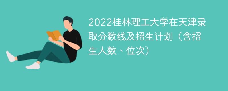 2022桂林理工大学在天津录取分数线及招生计划（含招生人数、位次）