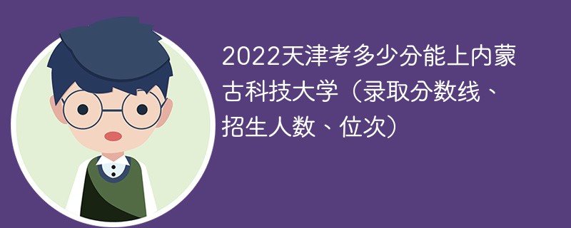2022天津考多少分能上内蒙古科技大学（录取分数线、招生人数、位次）