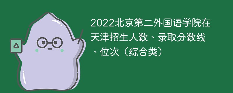 2022北京第二外国语学院在天津招生人数、录取分数线、位次（综合类）