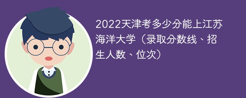 2022天津考多少分能上江苏海洋大学（录取分数线、招生人数、位次）