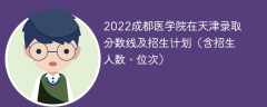 2022成都医学院在天津录取分数线及招生计划（含位次、招生人数）