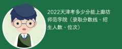 2023天津考上廊坊师范学院要多少分（附2020-2022录取分数线）