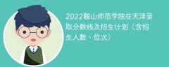 2022鞍山师范学院在天津录取分数线及招生计划（含位次、招生人数）