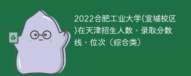 2022合肥工业大学(宣城校区)在天津招生人数、录取分数线、位次（综合类）