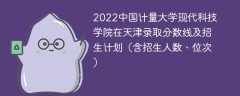 2022中国计量大学现代科技学院在天津录取分数线及招生计划（含招生人数、位次）