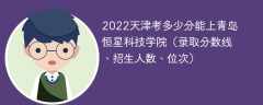 2022天津考多少分能上青岛恒星科技学院（录取分数线、招生人数、位次）