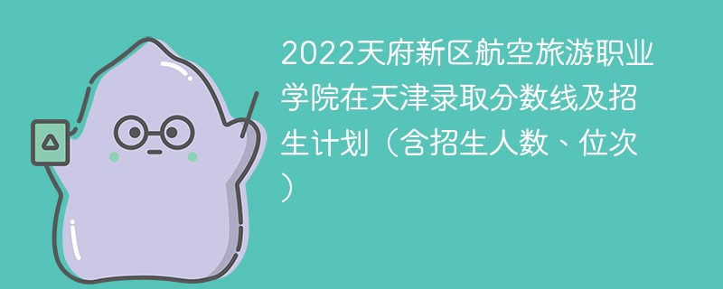 2022天府新区航空旅游职业学院在天津录取分数线及招生计划（含招生人数、位次）