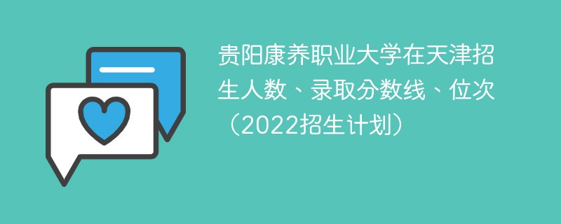 贵阳康养职业大学在天津招生人数、录取分数线、位次（2022招生计划）