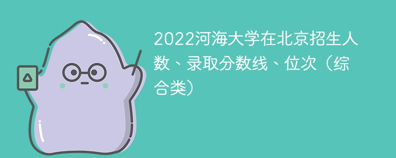 2022河海大学在北京招生人数、录取分数线、位次（综合类）