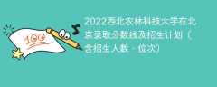 2022西北农林科技大学在北京录取分数线及招生计划（含招生人数、位次）