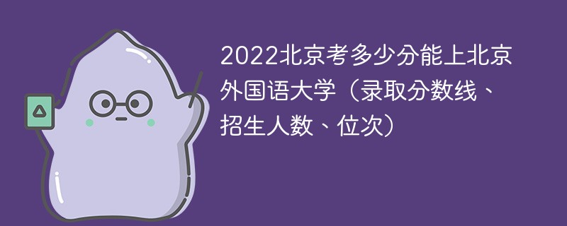 2022北京考多少分能上北京外国语大学（录取分数线、招生人数、位次）
