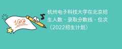 杭州电子科技大学在北京招生人数、录取分数线、位次（2022招生计划）