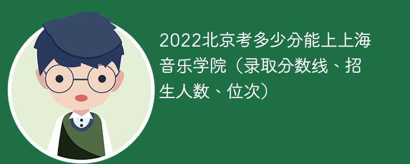 2022北京考多少分能上上海音乐学院（录取分数线、招生人数、位次）