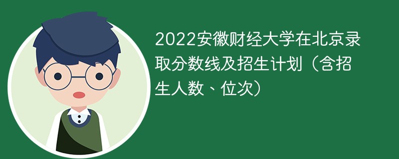 2022安徽财经大学在北京录取分数线及招生计划（含招生人数、位次）