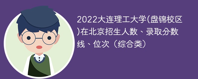 2022大连理工大学(盘锦校区)在北京招生人数、录取分数线、位次（综合类）