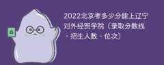 2022北京考多少分能上辽宁对外经贸学院（录取分数线、招生人数、位次）
