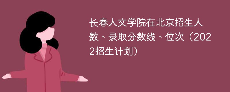 长春人文学院在北京招生人数、录取分数线、位次（2022招生计划）