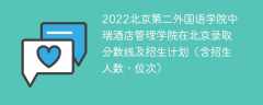 2022北京第二外国语学院中瑞酒店管理学院在北京录取分数线及招生计划（含位次、招生人数）