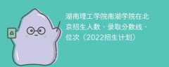 湖南理工学院南湖学院在北京招生人数、录取分数线、位次（2022招生计划）