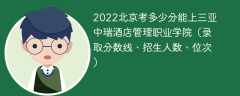 2023北京考多少分能上三亚中瑞酒店管理职业学院（附2020-2022录取分数线）