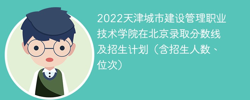 2022天津城市建设管理职业技术学院在北京录取分数线及招生计划（含招生人数、位次）