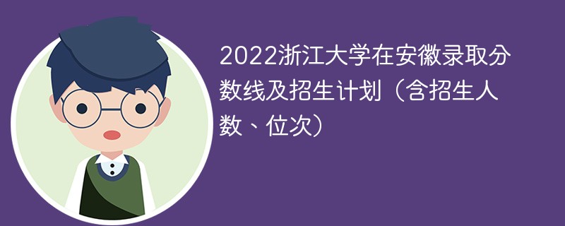 2022浙江大学在安徽录取分数线及招生计划（含招生人数、位次）