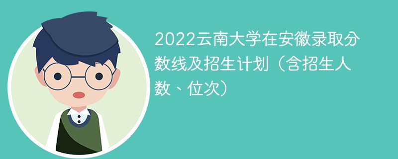 2022云南大学在安徽录取分数线及招生计划（含招生人数、位次）