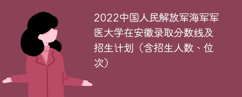 2022中国人民解放军海军军医大学在安徽录取分数线及招生计划（含招生人数、位次）