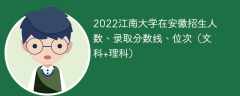 2022江南大學在安徽錄取分數線、位次、招生人數（文科+理科）