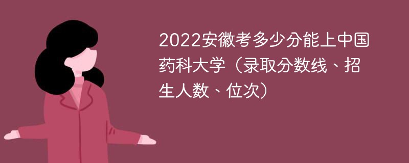 2022安徽考多少分能上中国药科大学（录取分数线、招生人数、位次）