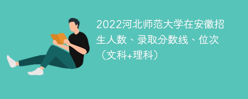2022河北师范大学在安徽招生人数、录取分数线、位次（文科+理科）