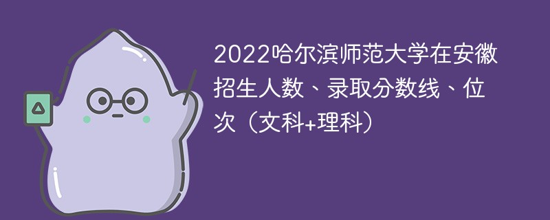 2022哈尔滨师范大学在安徽招生人数、录取分数线、位次（文科+理科）